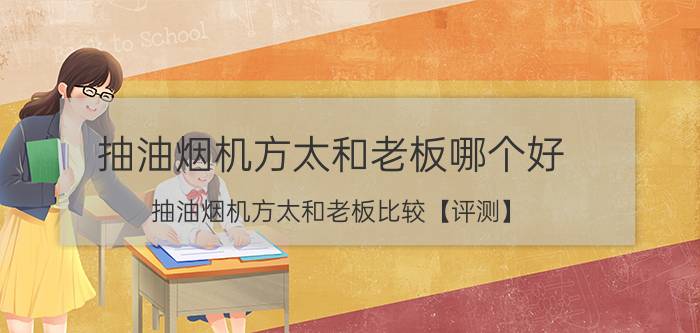 抽油烟机方太和老板哪个好 抽油烟机方太和老板比较【评测】